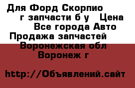 Для Форд Скорпио2 1995-1998г запчасти б/у › Цена ­ 300 - Все города Авто » Продажа запчастей   . Воронежская обл.,Воронеж г.